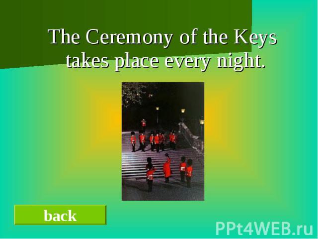 The Ceremony of the Keys takes place every night.
