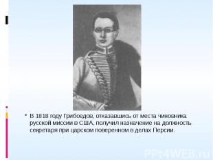 В 1818 году Грибоедов, отказавшись от места чиновника русской миссии в США, полу