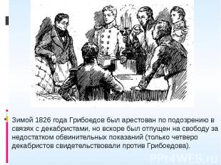 Зимой 1826 года Грибоедов был арестован по подозрению в связях с декабристами, н