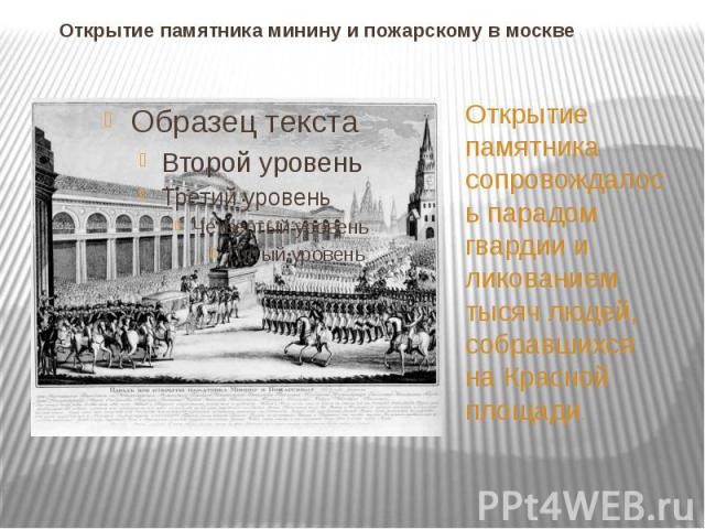 Открытие памятника минину и пожарскому в москве Открытие памятника сопровождалось парадом гвардии и ликованием тысяч людей, собравшихся на Красной площади.