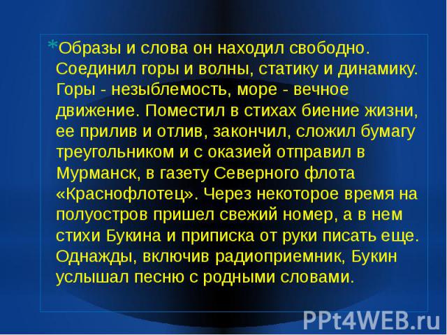 Образы и слова он находил свободно. Соединил горы и волны, статику и динамику. Горы - незыблемость, море - вечное движение. Поместил в стихах биение жизни, ее прилив и отлив, закончил, сложил бумагу треугольником и с оказией отправил в Мурманск, в г…