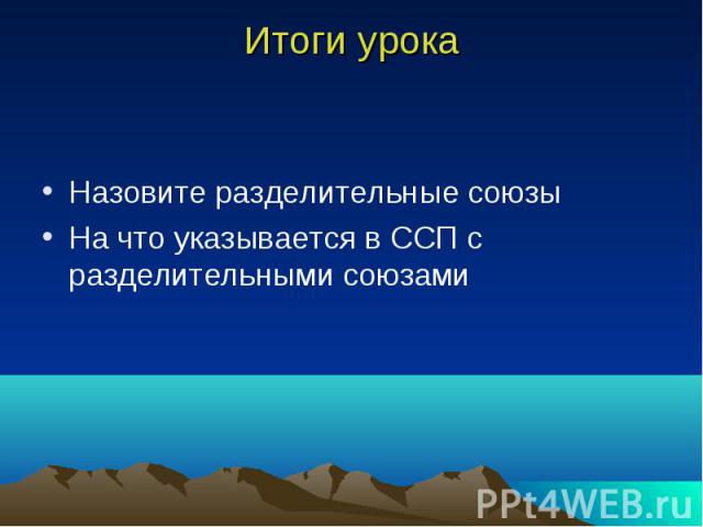 Итоги урока Назовите разделительные союзы На что указывается в ССП с разделительными союзами