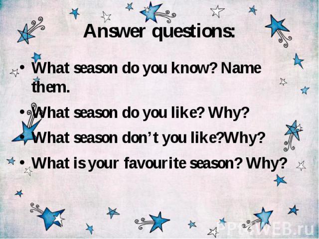 Answer questions: What season do you know? Name them. What season do you like? Why? What season don’t you like?Why? What is your favourite season? Why?