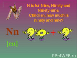 N is for Nine, Ninety and Ninety-nine. Children, how much is ninety and nine? Nn