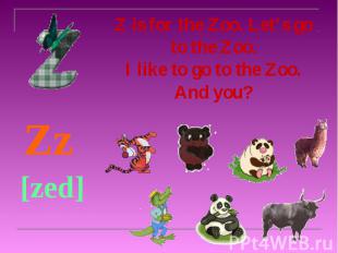 Z is for the Zoo. Let’s go to the Zoo. I like to go to the Zoo. And you? Zz [zed