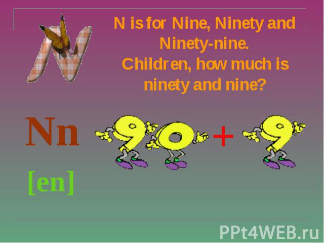 N is for Nine, Ninety and Ninety-nine. Children, how much is ninety and nine? Nn [en]