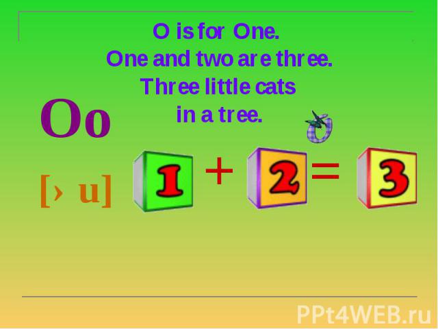 O is for One. One and two are three. Three little cats in a tree. Oo [əu]