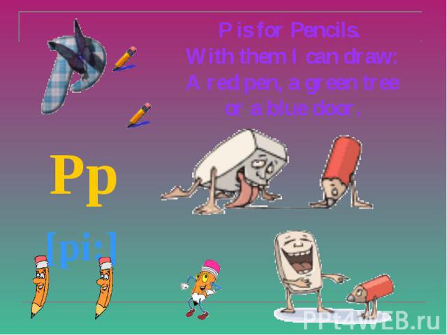 P is for Pencils. With them I can draw: A red pen, a green tree or a blue door. Pp [pi:]