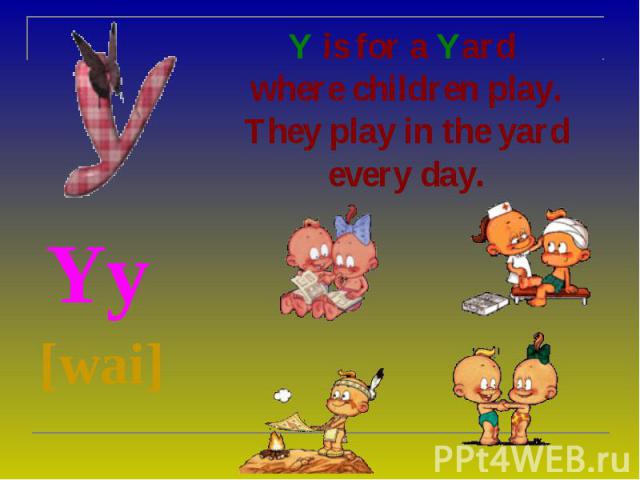 Y is for a Yard where children play. They play in the yard every day. Yy [wai]