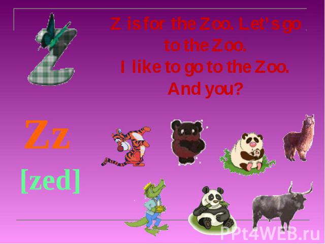 Z is for the Zoo. Let’s go to the Zoo. I like to go to the Zoo. And you? Zz [zed]