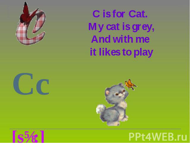 C is for Cat. My cat is grey, And with me it likes to play Cc [sɪ:]