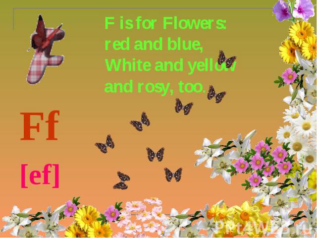 F is for Flowers: red and blue, White and yellow and rosy, too. Ff [ef]