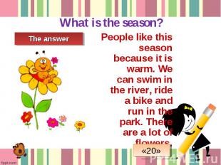 People like this season because it is warm. We can swim in the river, ride a bik