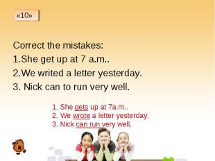 Correct the mistakes: Correct the mistakes: She get up at 7 a.m.. We writed a le