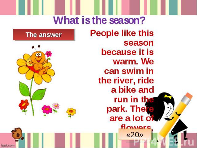 People like this season because it is warm. We can swim in the river, ride a bike and run in the park. There are a lot of flowers. People like this season because it is warm. We can swim in the river, ride a bike and run in the park. There are a lot…