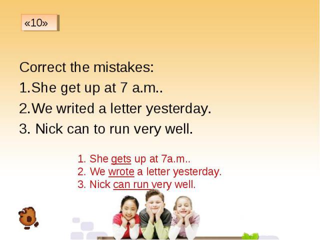 Correct the mistakes: Correct the mistakes: She get up at 7 a.m.. We writed a letter yesterday. 3. Nick can to run very well.