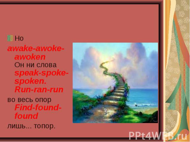 Но Но awake-awoke-awoken Он ни слова speak-spoke-spoken. Run-ran-run во весь опор Find-found-found лишь... топор.
