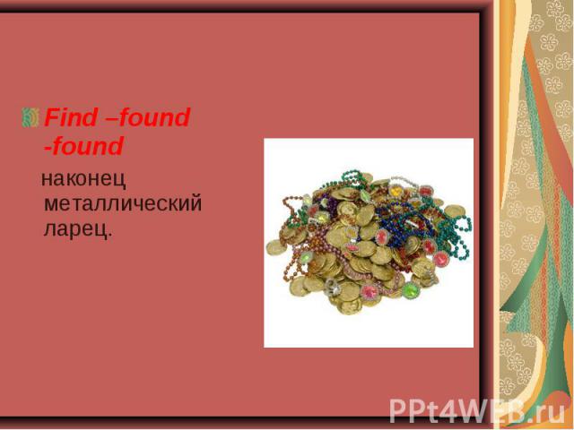Find –found -found Find –found -found наконец металлический ларец.