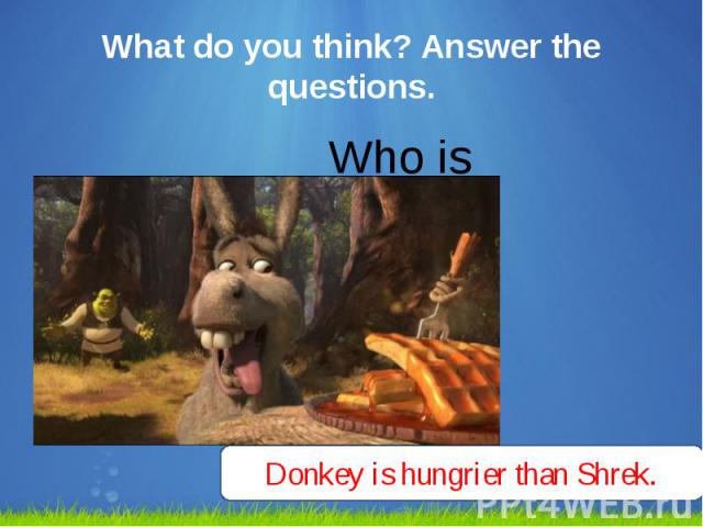 What do you think? Answer the questions. Who is hungrier?