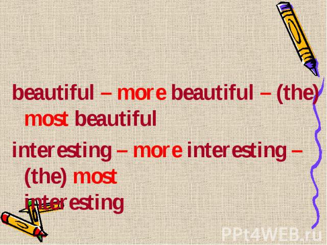 beautiful – more beautiful – (the) most beautiful beautiful – more beautiful – (the) most beautiful interesting – more interesting – (the) most interesting