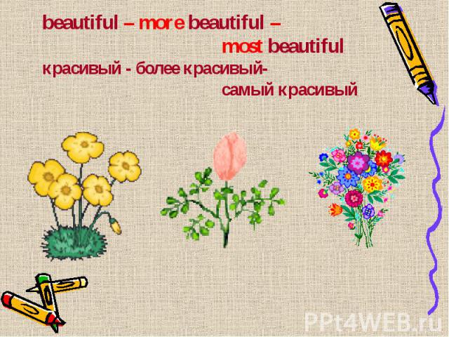beautiful – more beautiful – most beautiful красивый - более красивый- самый красивый