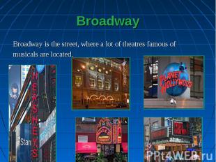Broadway is the street, where a lot of theatres famous of Broadway is the street