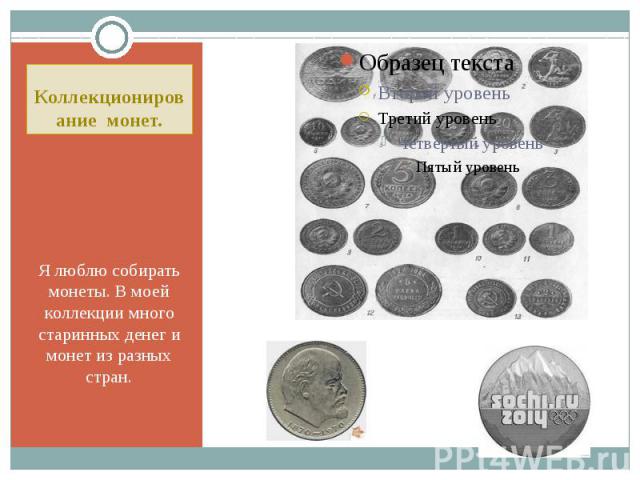 Коллекционирование монет. Я люблю собирать монеты. В моей коллекции много старинных денег и монет из разных стран.