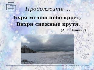 Продолжите ... Буря мглою небо кроет, Вихри снежные крутя.(А.С. Пушкин)