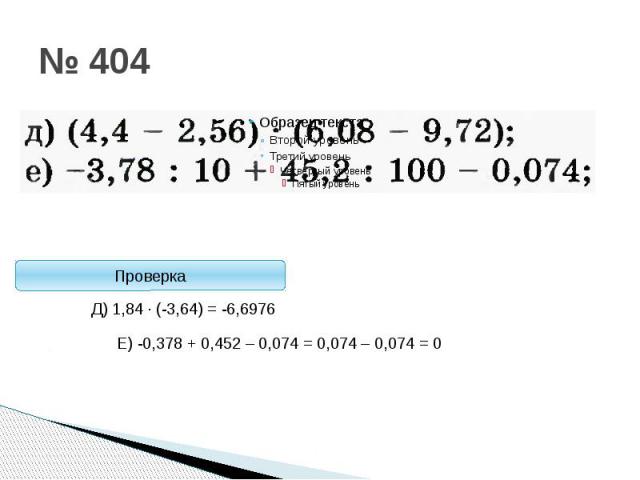 Стоп! ПроверкаД) 1,84 · (-3,64) = -6,6976Е) -0,378 + 0,452 – 0,074 = 0,074 – 0,074 = 0