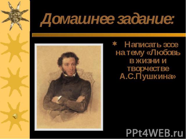 Домашнее задание: Написать эссе на тему «Любовь в жизни и творчестве А.С.Пушкина»(Можно раскрыть тему в форме презентации или публикации.)