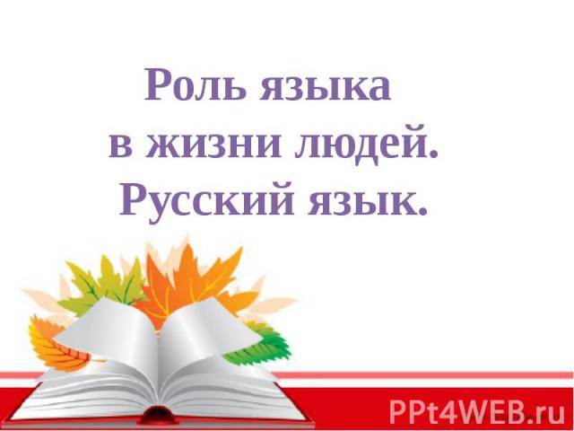 Роль языка в жизни людей.Русский язык.