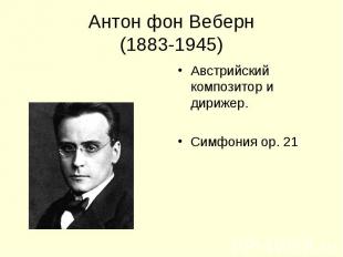 Антон фон Веберн(1883-1945) Австрийский композитор и дирижер.Симфония ор. 21