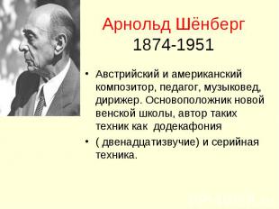 Арнольд Шёнберг1874-1951 Австрийский и американский композитор, педагог, музыков