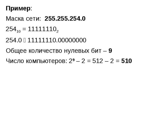 Пример:Маска сети: 255.255.254.025410 = 111111102254.0 11111110.00000000 Общее количество нулевых бит – 9Число компьютеров: 29 – 2 = 512 – 2 = 510