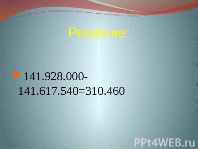 Решение: 141.928.000-141.617.540=310.460