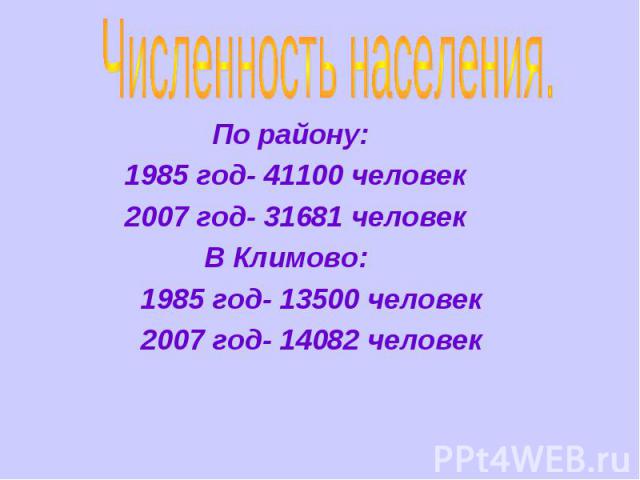 Численность населения. По району: 1985 год- 41100 человек 2007 год- 31681 человек В Климово: 1985 год- 13500 человек 2007 год- 14082 человек