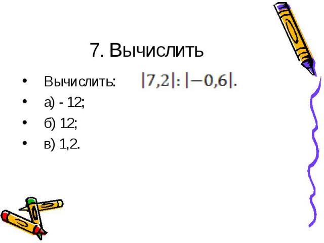 7. Вычислить Вычислить: а) - 12;б) 12;в) 1,2.