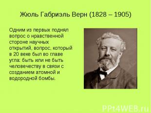 Жюль Габриэль Верн (1828 – 1905) Одним из первых поднял вопрос о нравственной ст