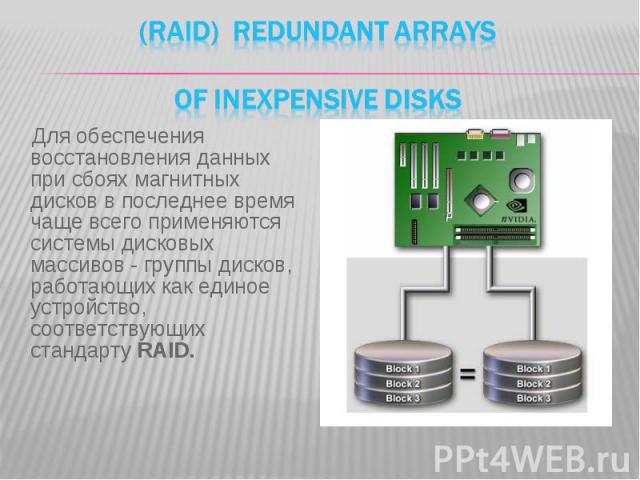 (RAID) Redundant Arrays of Inexpensive Disks Для обеспечения восстановления данных при сбоях магнитных дисков в последнее время чаще всего применяются системы дисковых массивов - группы дисков, работающих как единое устройство, соответствующих станд…