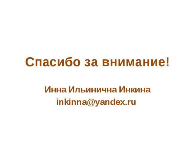 Спасибо за внимание! Инна Ильинична Инкинаinkinna@yandex.ru