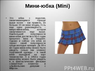 Мини-юбка (Mini) Это юбка с подолом, заканчивающимся гораздо выше колен – как пр