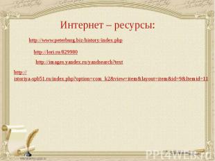 Интернет – ресурсы:http://www.peterburg.biz/history/index.phphttp://lori.ru/8299