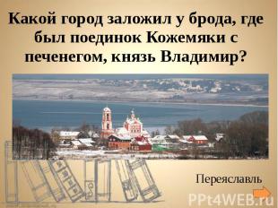 Какой город заложил у брода, где был поединок Кожемяки с печенегом, князь Владим