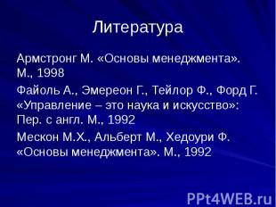 Литература Армстронг М. «Основы менеджмента». М., 1998Файоль А., Эмереон Г., Тей