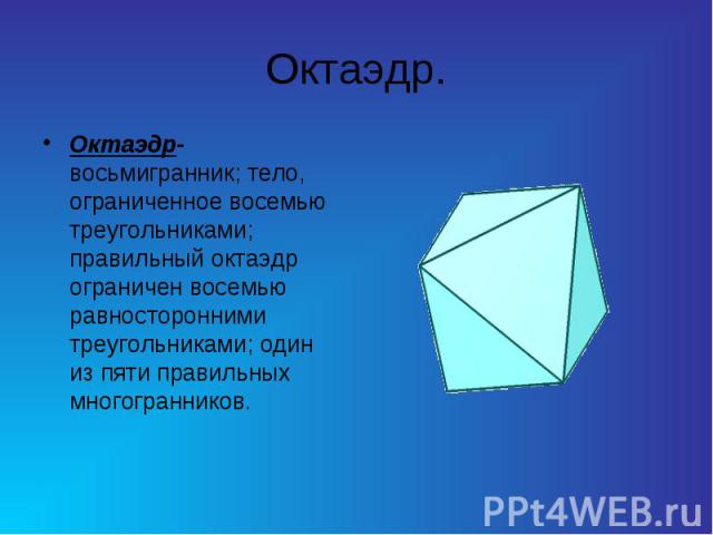 Октаэдр. Октаэдр-восьмигранник; тело, ограниченное восемью треугольниками; правильный октаэдр ограничен восемью равносторонними треугольниками; один из пяти правильных многогранников.