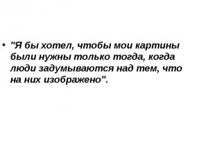 "Я бы хотел, чтобы мои картины были нужны только тогда, когда люди задумываются