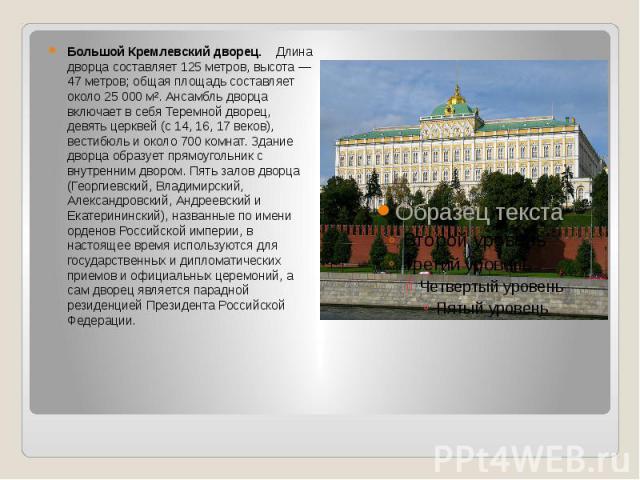 Большой Кремлевский дворец. Длина дворца составляет 125 метров, высота — 47 метров; общая площадь составляет около 25 000 м². Ансамбль дворца включает в себя Теремной дворец, девять церквей (с 14, 16, 17 веков), вестибюль и около 700 комнат. Здание …