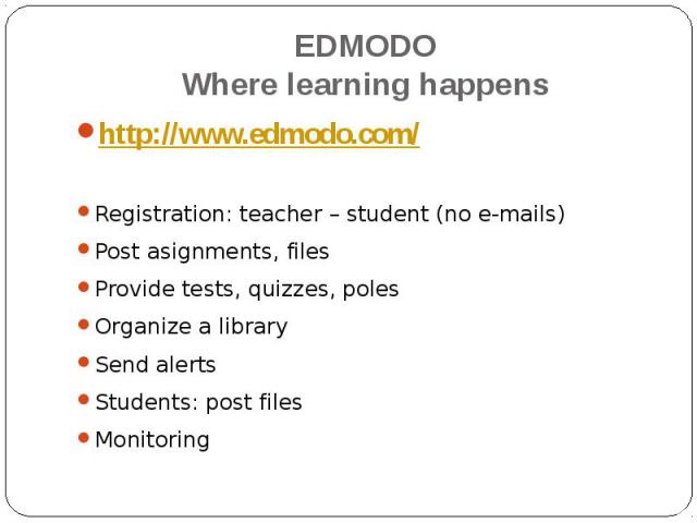 EDMODOWhere learning happens http://www.edmodo.com/Registration: teacher – student (no e-mails)Post asignments, filesProvide tests, quizzes, polesOrganize a librarySend alertsStudents: post filesMonitoring