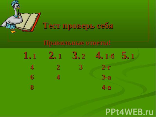 Тест проверь себя Правильные ответы! 1. 1 2. 1 3. 2 4. 1-б 5. 1 4 2 3 2-г 6 4 3-а 8 4-в