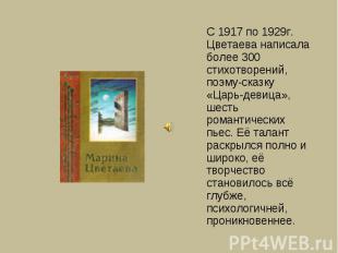С 1917 по 1929г. Цветаева написала более 300 стихотворений, поэму-сказку «Царь-д